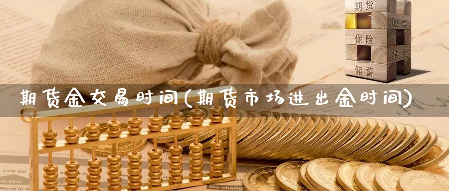 期货金交易时间(期货市场进出金时间) (https://www.ynbygsw.com/) 期货入门 第1张