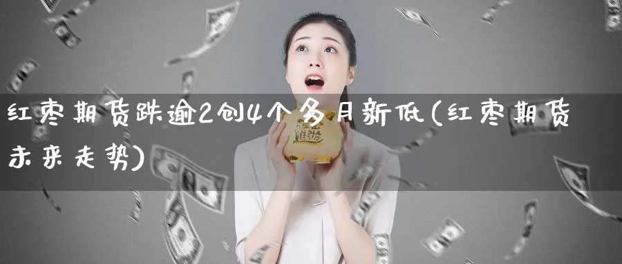 红枣期货跌逾2创4个多月新低(红枣期货未来走势) 期货行情 第1张-财经圈 红枣期货跌逾2创4个多月新低(红枣期货未来走势) (https://www.ynbygsw.com/) 期货行情 第1张
