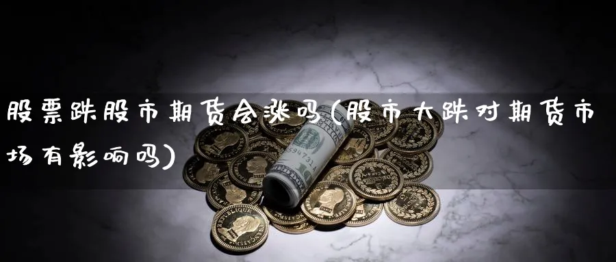 股票跌股市期货会涨吗(股市大跌对期货市场有影响吗) (https://www.ynbygsw.com/) 道指期货 第1张