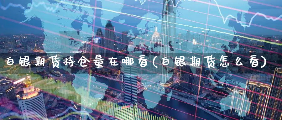 白银期货持仓量在哪看(白银期货怎么看) (https://www.ynbygsw.com/) 原油期货 第1张