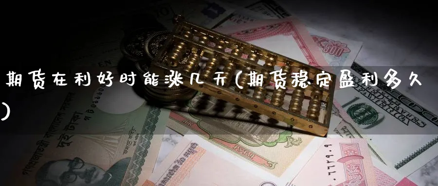 期货在利好时能涨几天(期货稳定盈利多久) (https://www.ynbygsw.com/) 国际期货 第1张