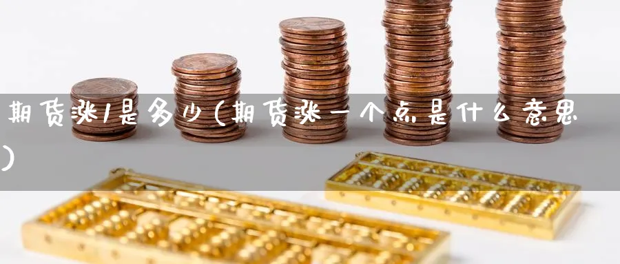 期货涨1是多少(期货涨一个点是什么意思) (https://www.ynbygsw.com/) 期货入门 第1张