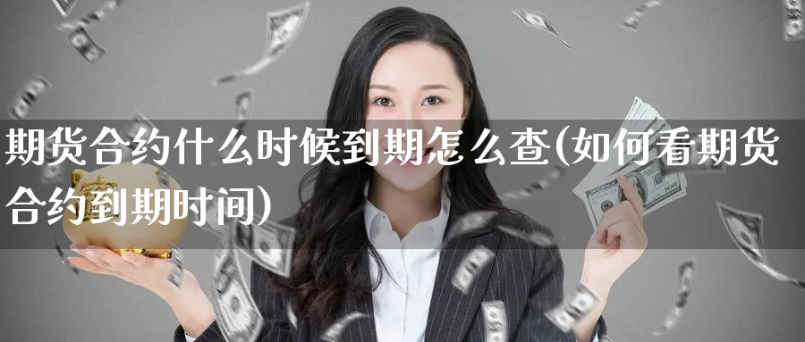 期货合约什么时候到期怎么查(如何看期货合约到期时间) (https://www.ynbygsw.com/) 期货入门 第1张