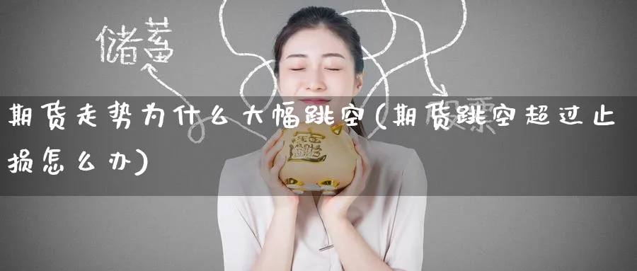 期货走势为什么大幅跳空(期货跳空超过止损怎么办) (https://www.ynbygsw.com/) 期货手续费 第1张