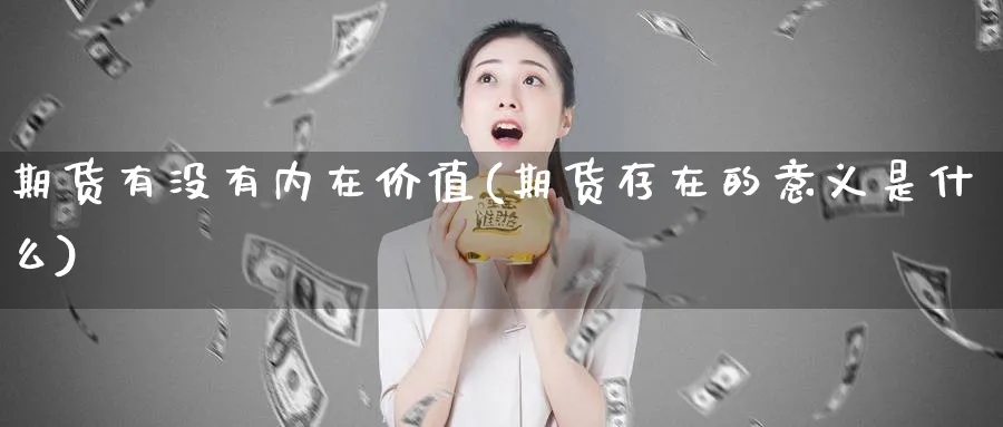 期货有没有内在价值(期货存在的意义是什么) (https://www.ynbygsw.com/) 期货学习 第1张