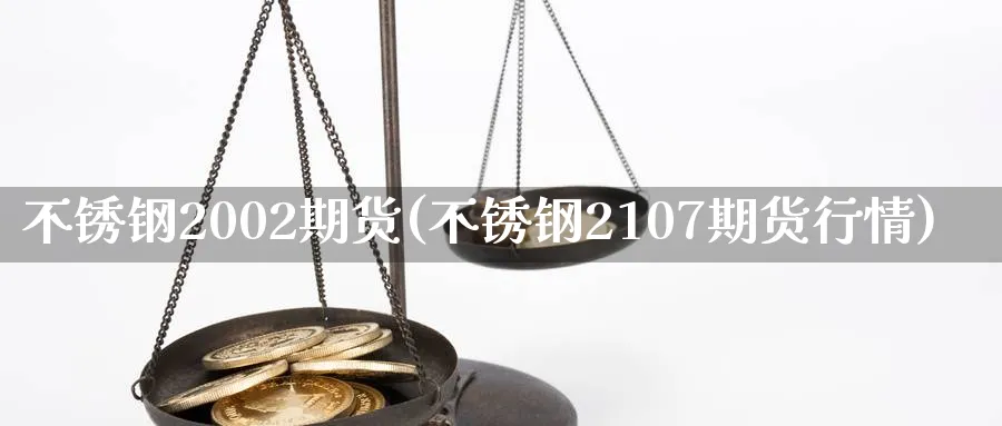 不锈钢2002期货(不锈钢2107期货行情) (https://www.ynbygsw.com/) 股指期货 第1张