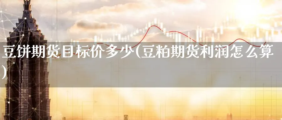 豆饼期货目标价多少(豆粕期货利润怎么算) (https://www.ynbygsw.com/) 股票推荐 第1张