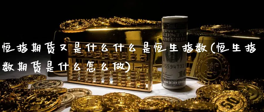 恒指期货又是什么什么是恒生指数(恒生指数期货是什么怎么做) (https://www.ynbygsw.com/) 期货学习 第1张