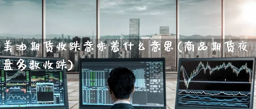 美油期货收跌意味着什么意思(商品期货夜盘多数收跌) (https://www.ynbygsw.com/) 道指期货 第1张