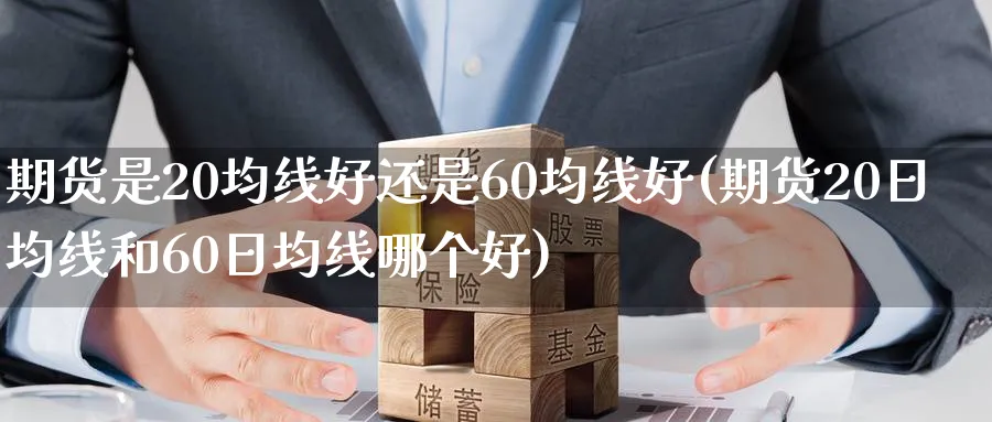 期货是20均线好还是60均线好(期货20日均线和60日均线哪个好) 黄金期货 第1张-财经圈 期货是20均线好还是60均线好(期货20日均线和60日均线哪个好) (https://www.ynbygsw.com/) 黄金期货 第1张