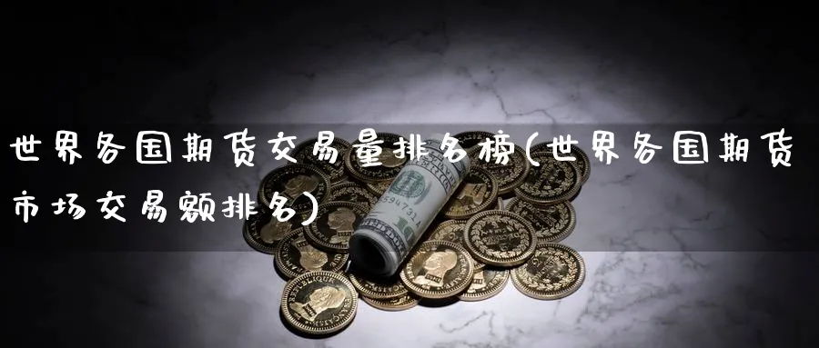世界各国期货交易量排名榜(世界各国期货市场交易额排名) (https://www.ynbygsw.com/) 期货学习 第1张