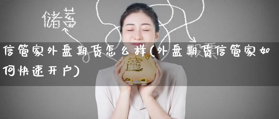 信管家外盘期货怎么样(外盘期货信管家如何快速开户) (https://www.ynbygsw.com/) 股指期货 第1张