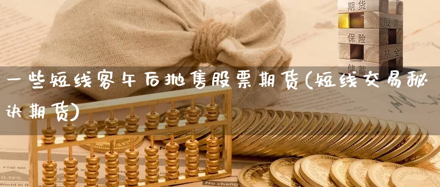 一些短线客午后抛售股票期货(短线交易秘诀期货) 原油期货 第1张-财经圈 一些短线客午后抛售股票期货(短线交易秘诀期货) (https://www.ynbygsw.com/) 原油期货 第1张