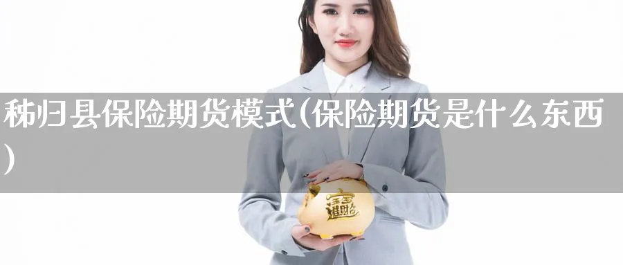 秭归县保险期货模式(保险期货是什么东西) (https://www.ynbygsw.com/) 基金投资 第1张