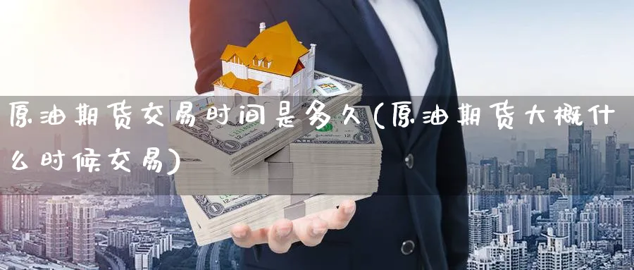 原油期货交易时间是多久(原油期货大概什么时候交易) (https://www.ynbygsw.com/) 原油期货 第1张