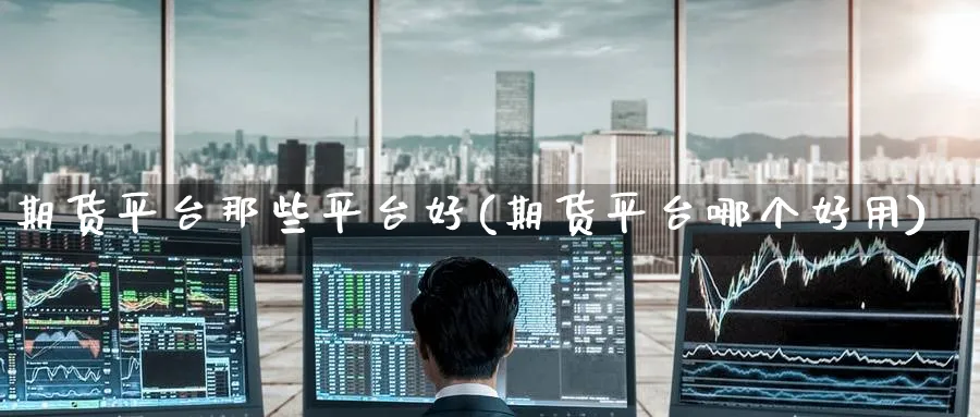 期货平台那些平台好(期货平台哪个好用) (https://www.ynbygsw.com/) 期货开户 第1张