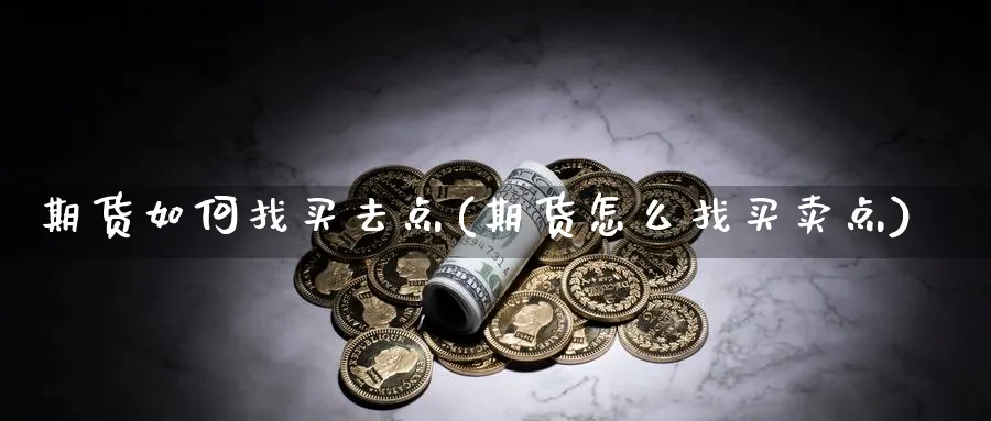 期货如何找买去点(期货怎么找买卖点) (https://www.ynbygsw.com/) 期货行情 第1张