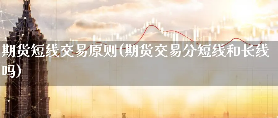 期货短线交易原则(期货交易分短线和长线吗) (https://www.ynbygsw.com/) 德指期货 第1张