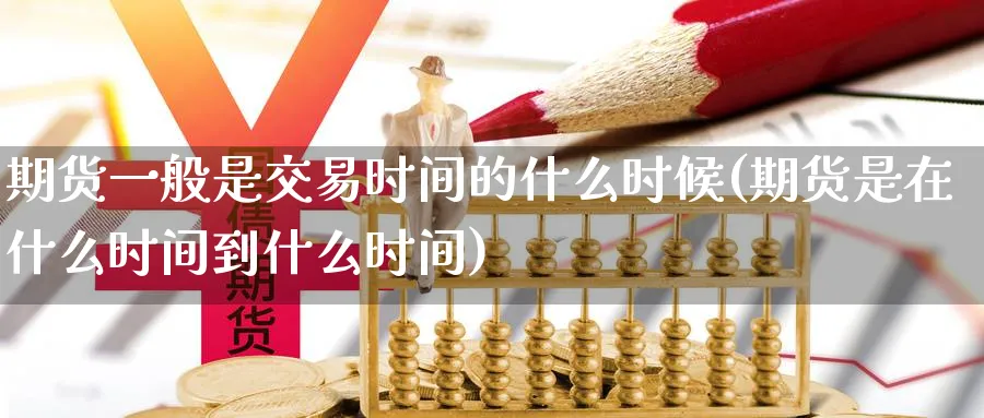 期货一般是交易时间的什么时候(期货是在什么时间到什么时间) (https://www.ynbygsw.com/) 恒指期货 第1张