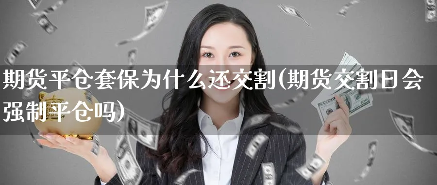 期货平仓套保为什么还交割(期货交割日会强制平仓吗) (https://www.ynbygsw.com/) 原油期货 第1张