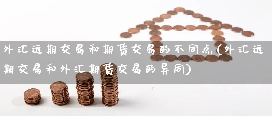 外汇远期交易和期货交易的不同点(外汇远期交易和外汇期货交易的异同) (https://www.ynbygsw.com/) 内盘期货 第1张