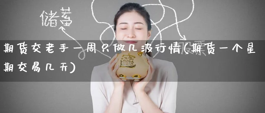 期货交老手一周只做几波行情(期货一个星期交易几天) (https://www.ynbygsw.com/) 恒指期货 第1张
