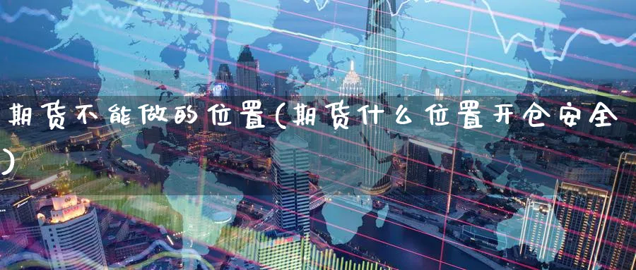 期货不能做的位置(期货什么位置开仓安全) (https://www.ynbygsw.com/) 基金投资 第1张