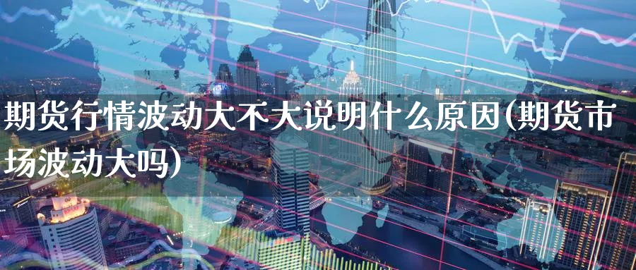 期货行情波动大不大说明什么原因(期货市场波动大吗) (https://www.ynbygsw.com/) 期货入门 第1张