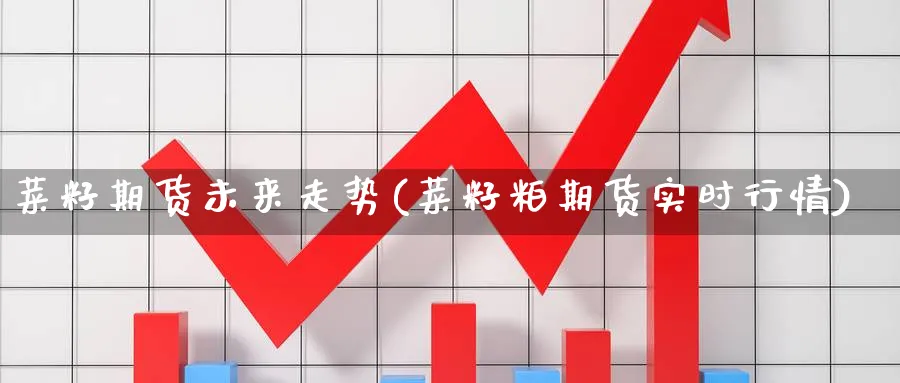菜籽期货未来走势(菜籽粕期货实时行情) (https://www.ynbygsw.com/) 原油期货 第1张