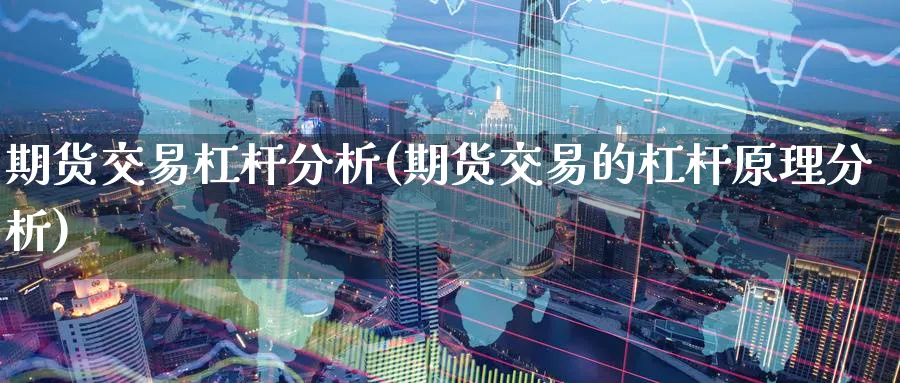 期货交易杠杆分析(期货交易的杠杆原理分析) (https://www.ynbygsw.com/) 内盘期货 第1张