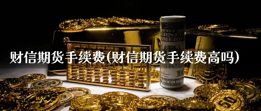 财信期货手续费(财信期货手续费高吗) (https://www.ynbygsw.com/) 黄金期货 第1张