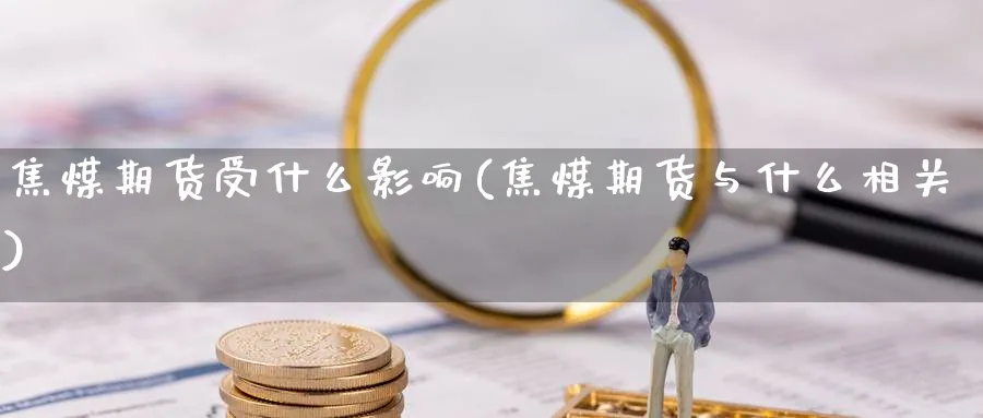 焦煤期货受什么影响(焦煤期货与什么相关) (https://www.ynbygsw.com/) 期货手续费 第1张