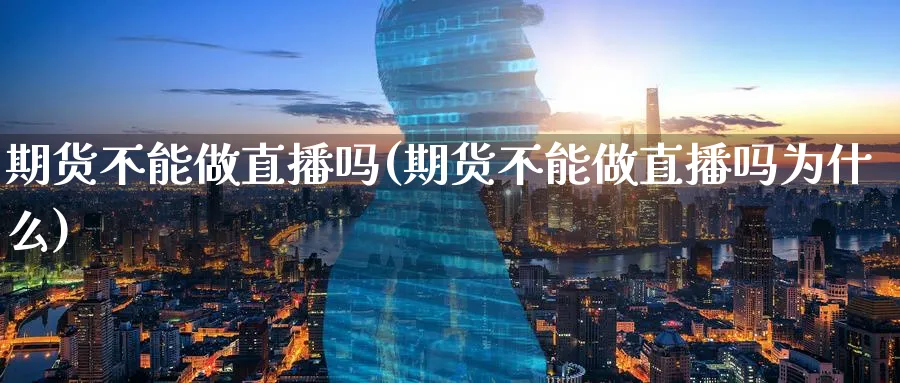 期货不能做直播吗(期货不能做直播吗为什么) (https://www.ynbygsw.com/) 期货平台 第1张