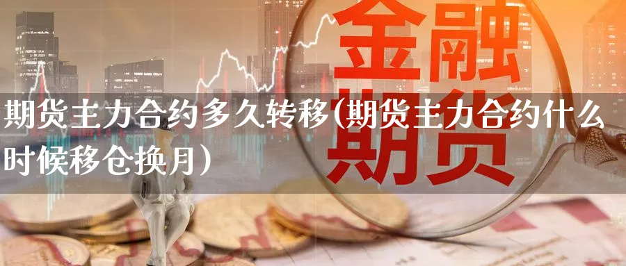 期货主力合约多久转移(期货主力合约什么时候移仓换月) 期货软件 第1张-财经圈 期货主力合约多久转移(期货主力合约什么时候移仓换月) (https://www.ynbygsw.com/) 期货软件 第1张