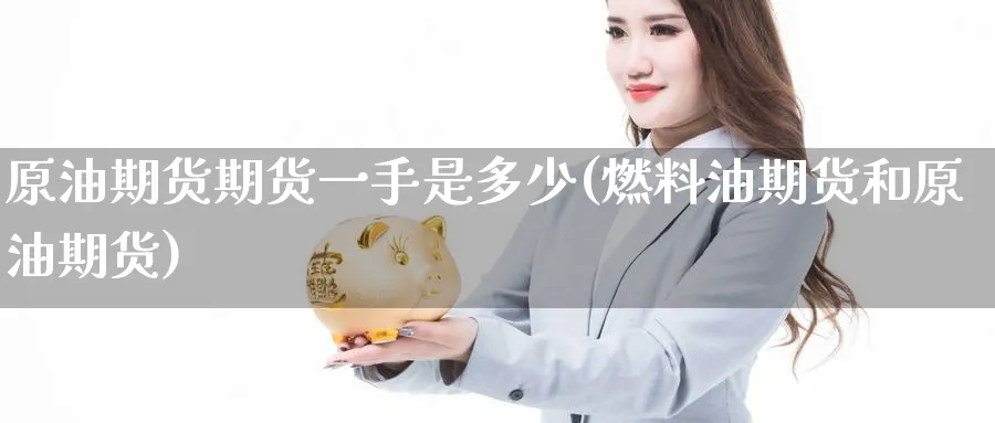 原油期货期货一手是多少(燃料油期货和原油期货) (https://www.ynbygsw.com/) 期货入门 第1张