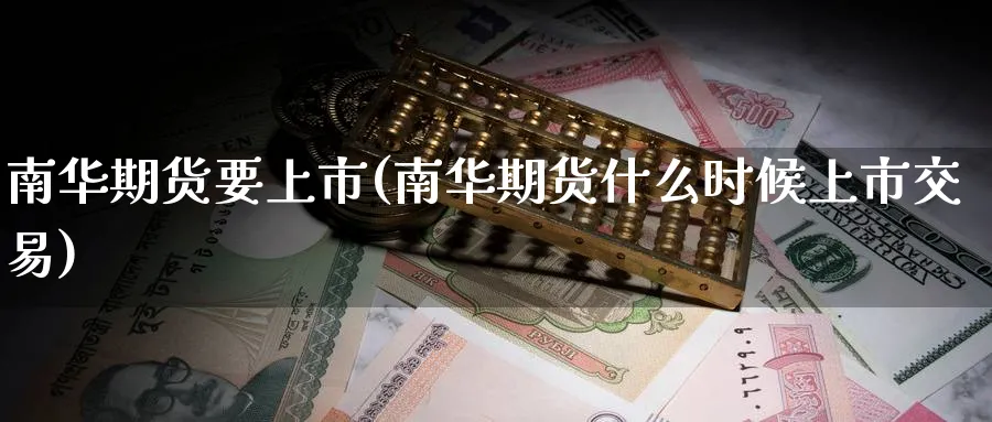 南华期货要上市(南华期货什么时候上市交易) (https://www.ynbygsw.com/) 黄金期货 第1张