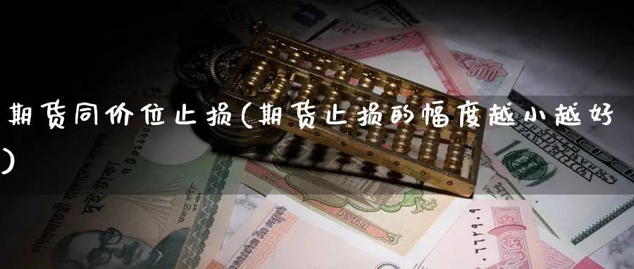 期货同价位止损(期货止损的幅度越小越好) 德指期货 第1张-财经圈 期货同价位止损(期货止损的幅度越小越好) (https://www.ynbygsw.com/) 德指期货 第1张