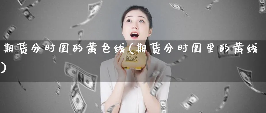 期货分时图的线(期货分时图里的黄线) (https://www.ynbygsw.com/) 国际期货 第1张