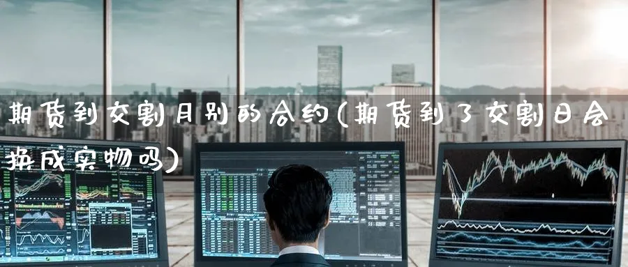期货到交割月别的合约(期货到了交割日会换成实物吗) (https://www.ynbygsw.com/) 道指期货 第1张