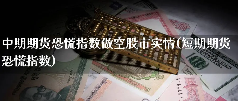 中期期货恐慌指数做空股市实情(短期期货恐慌指数) (https://www.ynbygsw.com/) 国际期货 第1张