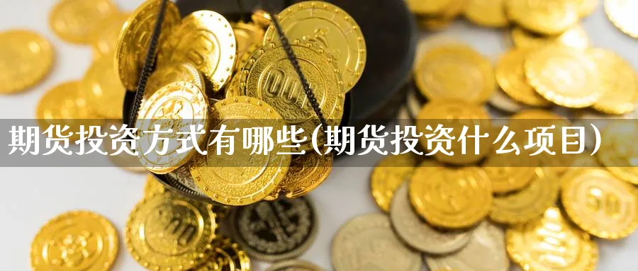 期货投资方式有哪些(期货投资什么项目) (https://www.ynbygsw.com/) 原油期货 第1张