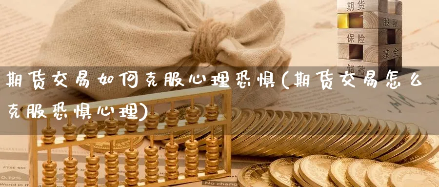 期货交易如何克服心理恐惧(期货交易怎么克服恐惧心理) (https://www.ynbygsw.com/) 国际期货 第1张