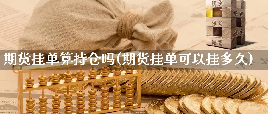 期货挂单算持仓吗(期货挂单可以挂多久) (https://www.ynbygsw.com/) 纳指期货 第1张