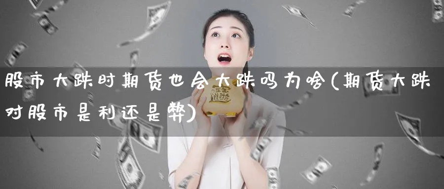 股市大跌时期货也会大跌吗为啥(期货大跌对股市是利还是弊) (https://www.ynbygsw.com/) 德指期货 第1张