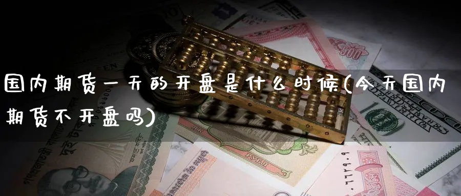 国内期货一天的是什么时候(今天国内期货不吗) (https://www.ynbygsw.com/) 理财百科 第1张