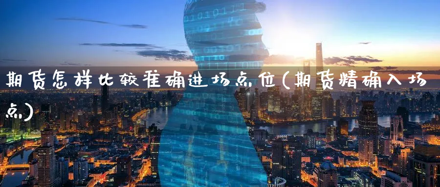 期货怎样比较准确进场点位(期货精确入场点) (https://www.ynbygsw.com/) 股指期货 第1张
