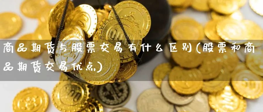 商品期货与股票交易有什么区别(股票和商品期货交易优点) (https://www.ynbygsw.com/) 道指期货 第1张