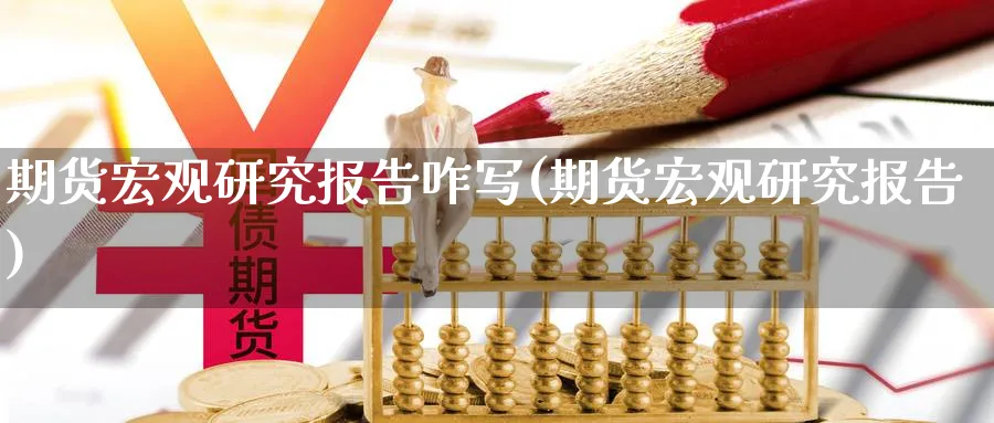 期货宏观研究报告咋写(期货宏观研究报告) (https://www.ynbygsw.com/) 基金投资 第1张