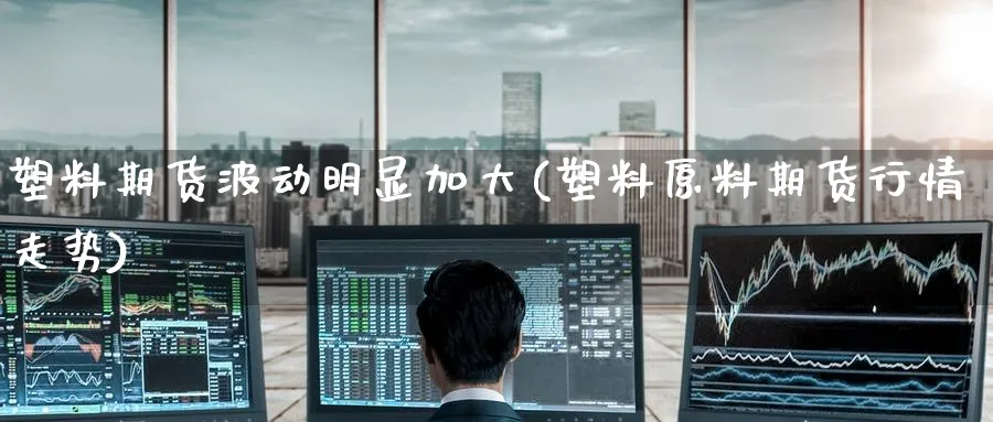 塑料期货波动明显加大(塑料原料期货行情走势) (https://www.ynbygsw.com/) 黄金期货 第1张