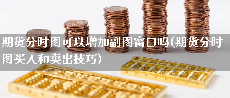 期货分时图可以增加副图窗口吗(期货分时图买入和卖出技巧) (https://www.ynbygsw.com/) 国际期货 第1张